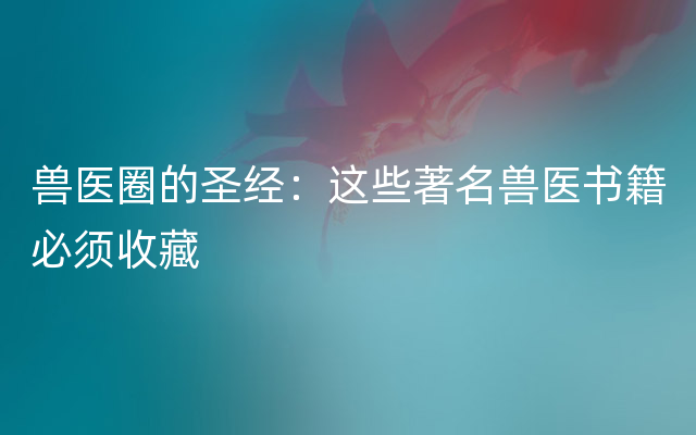 兽医圈的圣经：这些著名兽医书籍必须收藏