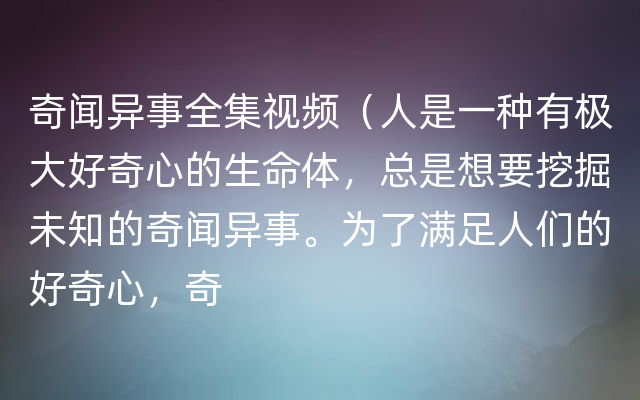 奇闻异事全集视频（人是一种有极大好奇心的生命体，总是想要挖掘未知的奇闻异事。为了