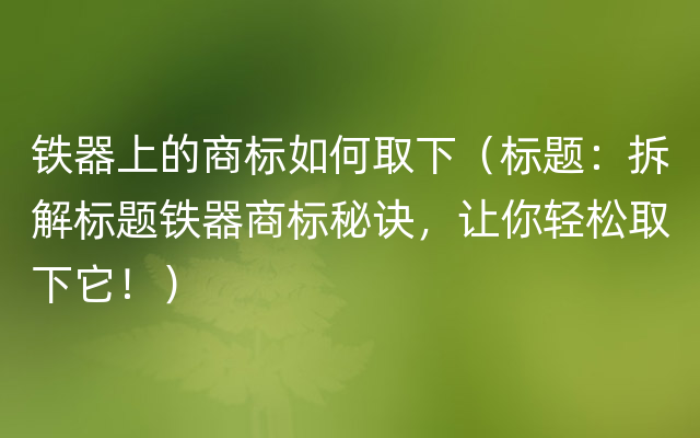 铁器上的商标如何取下（标题：拆解标题铁器商标秘诀，让你轻松取下它！）