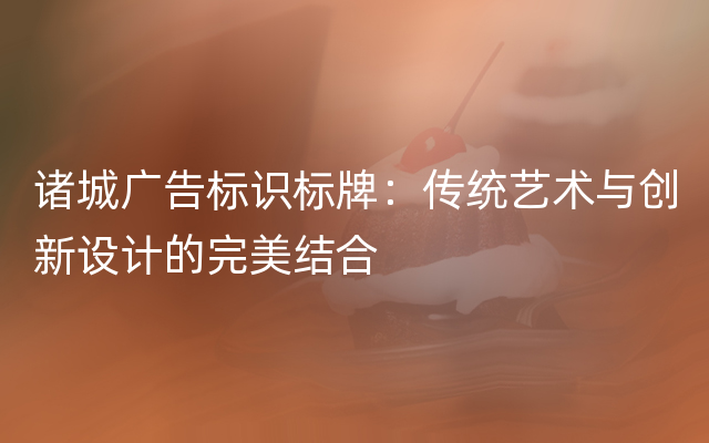 诸城广告标识标牌：传统艺术与创新设计的完美结合