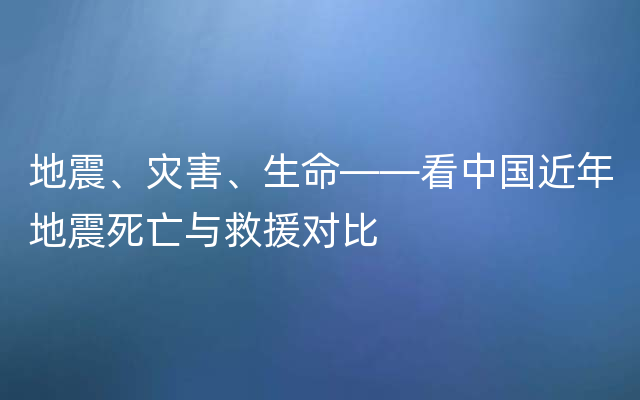 地震、灾害、生命——看中国近年地震死亡与救援对比