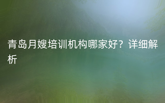 青岛月嫂培训机构哪家好？详细解析