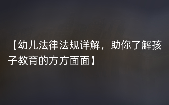 【幼儿法律法规详解，助你了解孩子教育的方方面面】