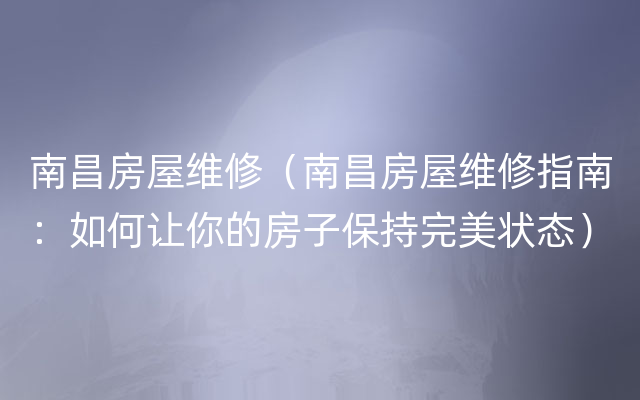 南昌房屋维修（南昌房屋维修指南：如何让你的房子保持完美状态）