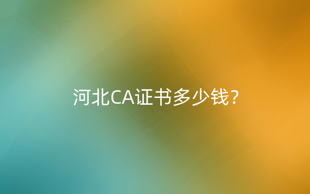 河北CA证书多少钱？