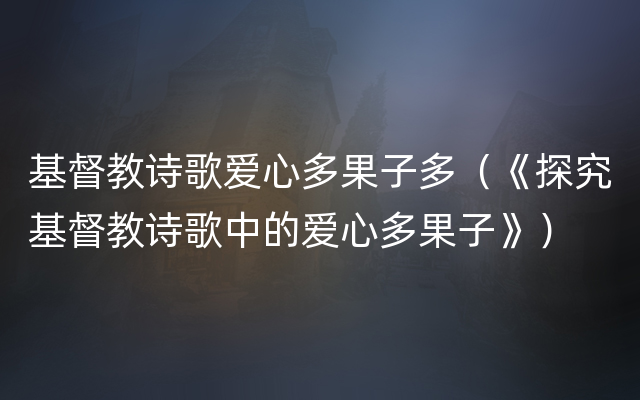 基督教诗歌爱心多果子多（《探究基督教诗歌中的爱心多果子》）