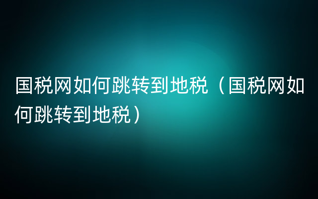 国税网如何跳转到地税（国税网如何跳转到地税）