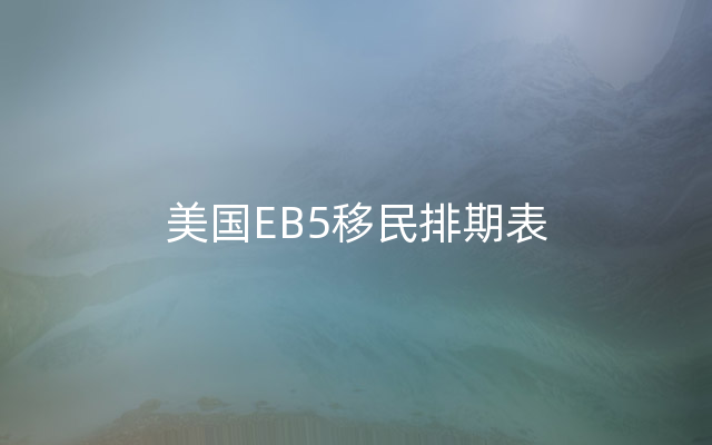 美国EB5移民排期表