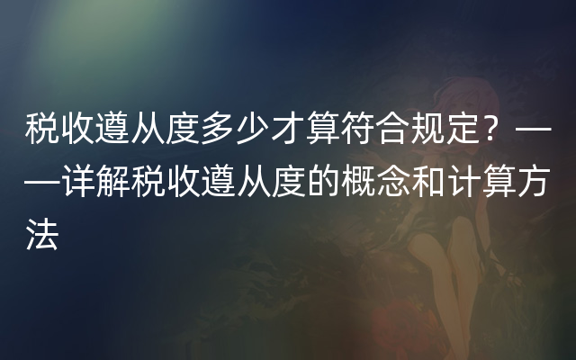 税收遵从度多少才算符合规定？——详解税收遵从度的概念和计算方法