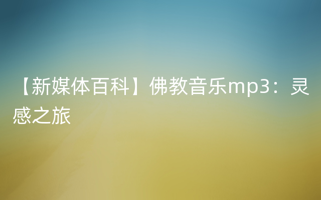 【新媒体百科】佛教音乐mp3：灵感之旅