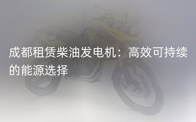 成都租赁柴油发电机：高效可持续的能源选择