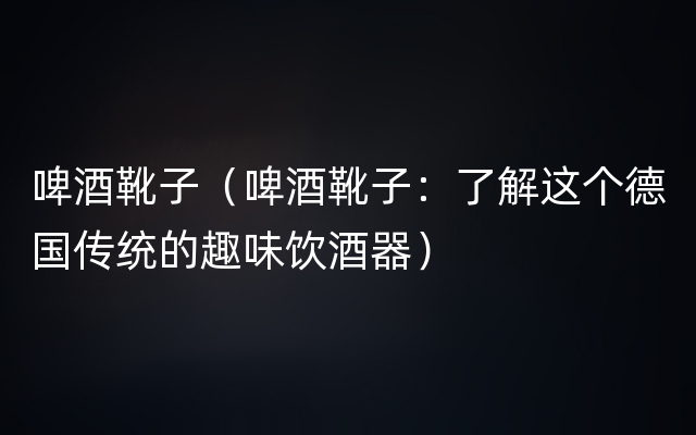 啤酒靴子（啤酒靴子：了解这个德国传统的趣味饮酒