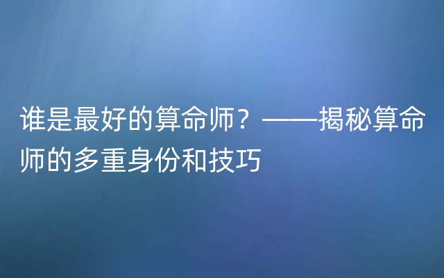 谁是最好的算命师？——揭秘算命师的多重身份和技巧