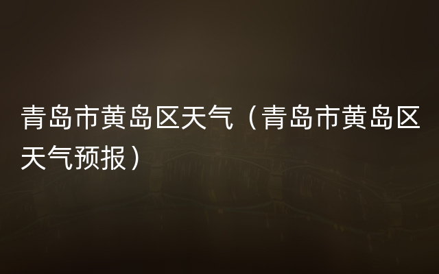 青岛市黄岛区天气（青岛市黄岛区天气预报）