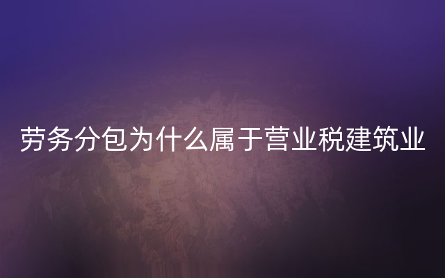 劳务分包为什么属于营业税建筑业