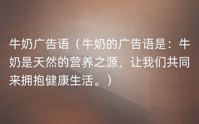 牛奶广告语（牛奶的广告语是：牛奶是天然的营养之源，让我们共同来拥抱健康生活。）