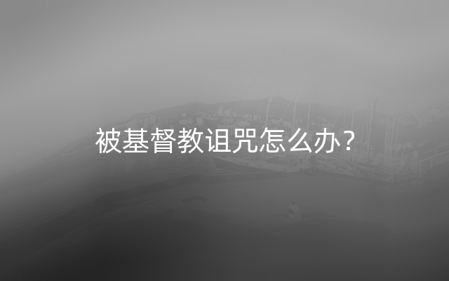 被基督教诅咒怎么办？