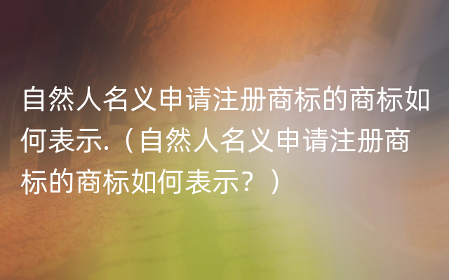 自然人名义申请注册商标的商标如何表示.（自然人