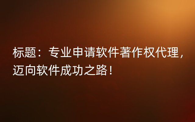 标题：专业申请软件著作权代理，迈向软件成功之路！