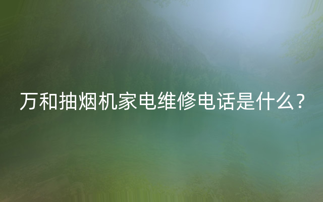 万和抽烟机家电维修电话是什么？