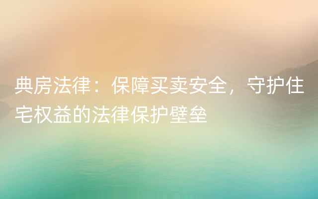 典房法律：保障买卖安全，守护住宅权益的法律保护壁垒