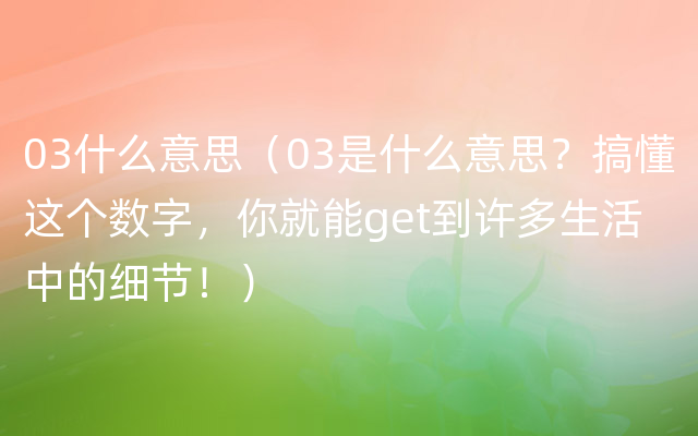 03什么意思（03是什么意思？搞懂这个数字，你就能get到许多生活中的细节！）