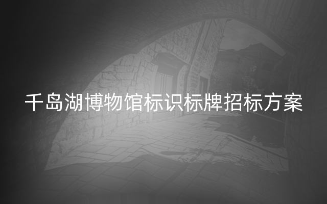 千岛湖博物馆标识标牌招标方案