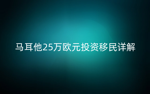 马耳他25万欧元投资移民详解