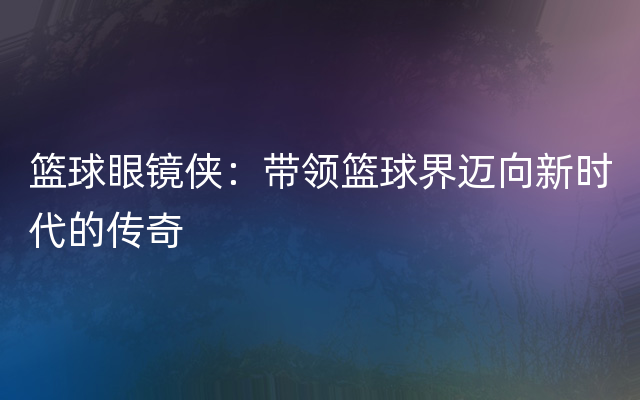 篮球眼镜侠：带领篮球界迈向新时代的传奇