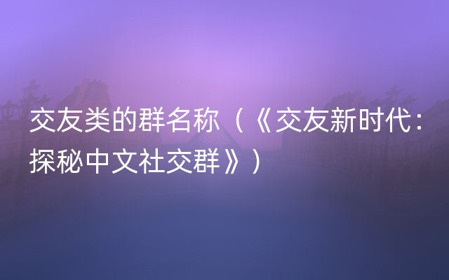 交友类的群名称（《交友新时代：探秘中文社交群》