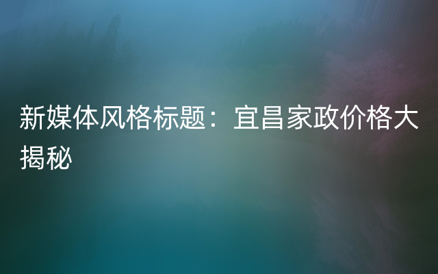 新媒体风格标题：宜昌家政价格大揭秘