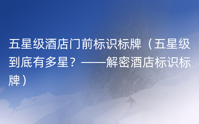 五星级酒店门前标识标牌（五星级到底有多星？——解密酒店标识标牌）