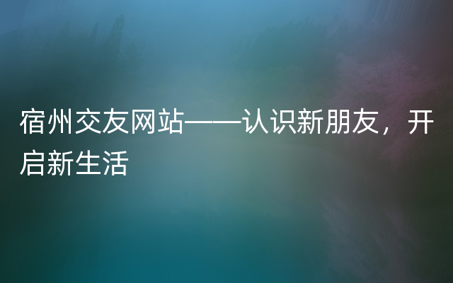 宿州交友网站——认识新朋友，开启新生活