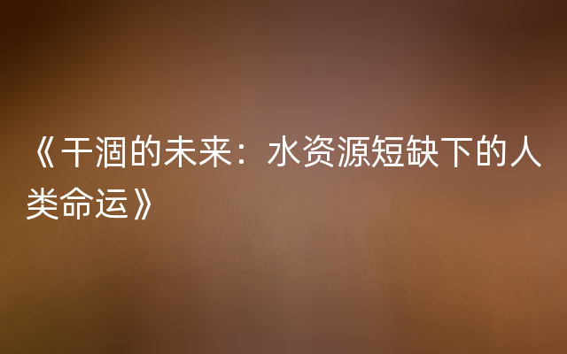 《干涸的未来：水资源短缺下的人类命运》