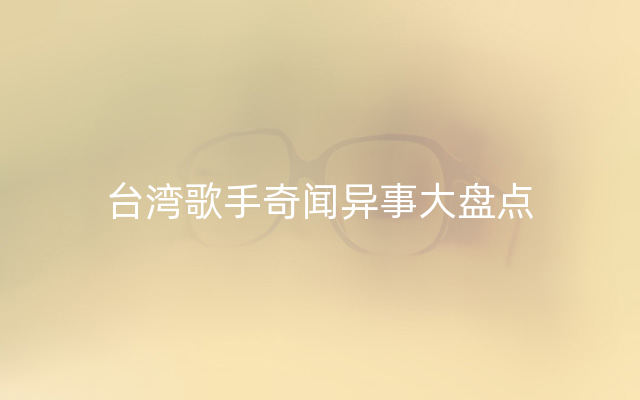 台湾歌手奇闻异事大盘点