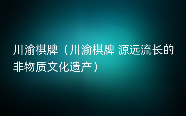 川渝棋牌（川渝棋牌 源远流长的非物质文化遗产）