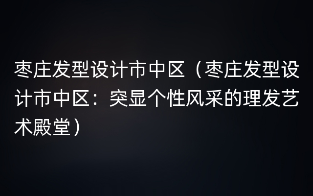 枣庄发型设计市中区（枣庄发型设计市中区：突显个性风采的理发艺术殿堂）