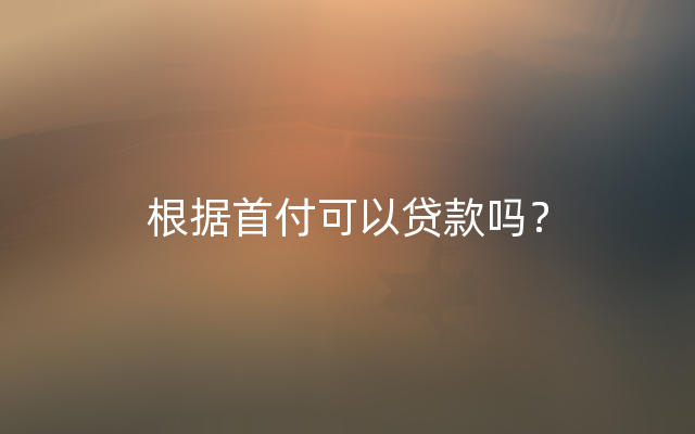 根据首付可以贷款吗？