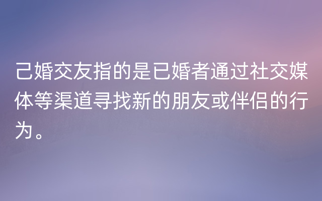 己婚交友指的是已婚者通过社交媒体等渠道寻找新的朋友或伴侣的行为。