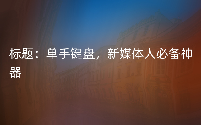 标题：单手键盘，新媒体人必备神器