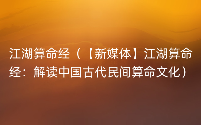 江湖算命经（【新媒体】江湖算命经：解读中国古代民间算命文化）