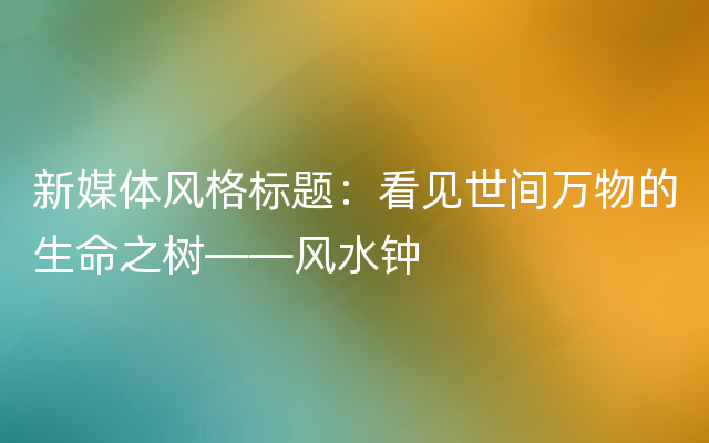 新媒体风格标题：看见世间万物的生命之树——风水钟