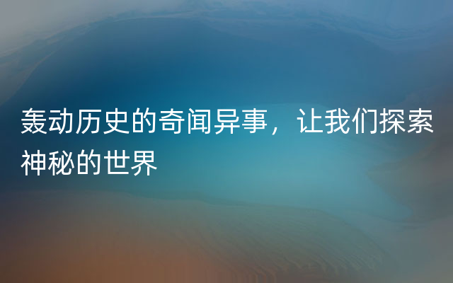 轰动历史的奇闻异事，让我们探索神秘的世界