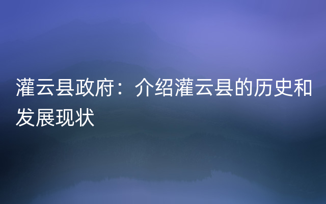 灌云县政府：介绍灌云县的历史和发展现状