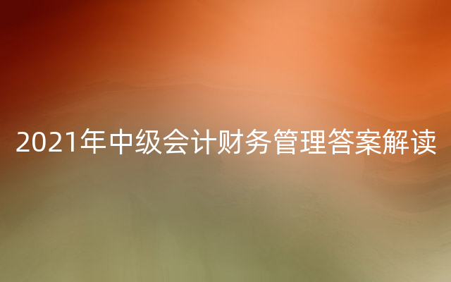 2021年中级会计财务管理答案解读