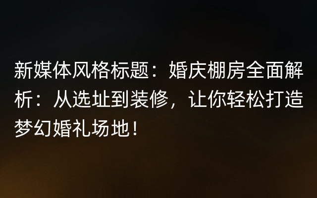 新媒体风格标题：婚庆棚房全面解析：从选址到装修，让你轻松打造梦幻婚礼场地！