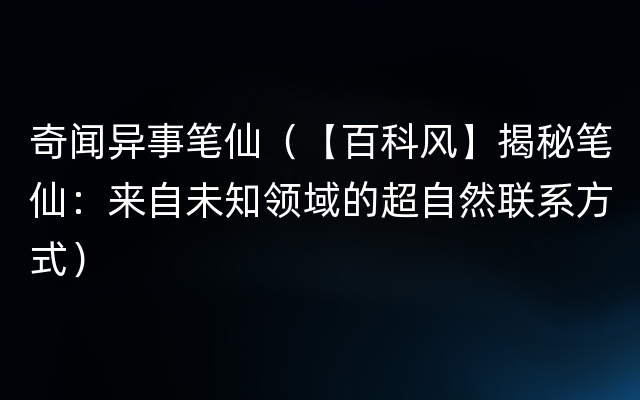 奇闻异事笔仙（【百科风】揭秘笔仙：来自未知领域的超自然联系方式）