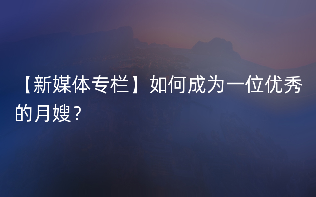 【新媒体专栏】如何成为一位优秀的月嫂？