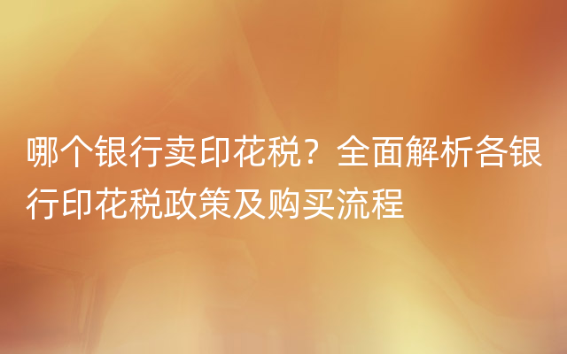 哪个银行卖印花税？全面解析各银行印花税政策及购买流程