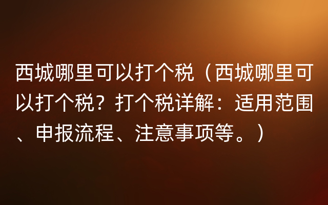 西城哪里可以打个税（西城哪里可以打个税？打个税详解：适用范围、申报流程、注意事项等。）